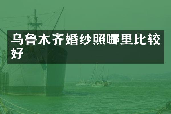 乌鲁木齐婚纱照哪里比较好