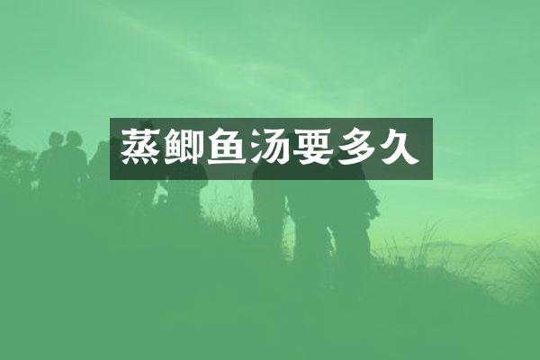 蒸鲫鱼汤要多久