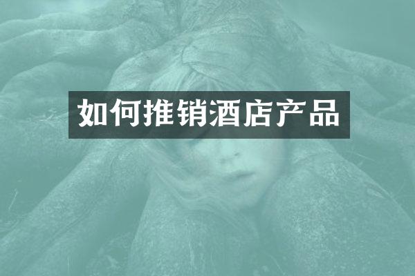 如何推销酒店产品