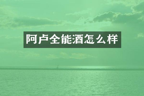 阿卢全能酒怎么样