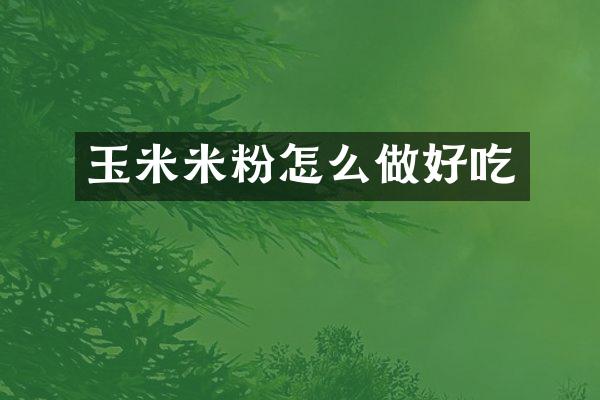 玉米米粉怎么做好吃