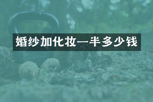 婚纱加化妆一半多少钱