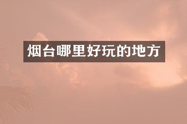 烟台哪里好玩的地方