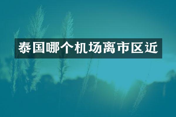 泰国哪个机场离市区近