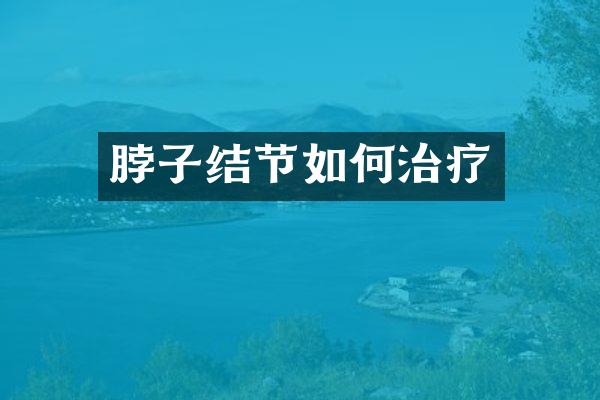 脖子结节如何治疗