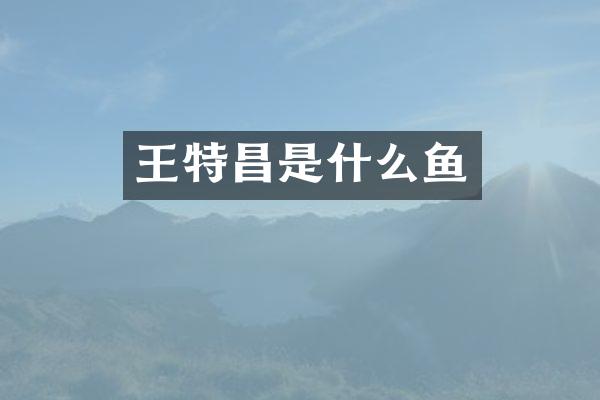 王特昌是什么鱼