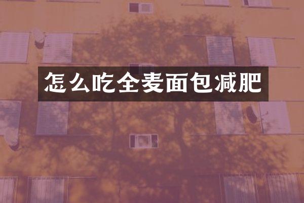 怎么吃全麦面包减肥