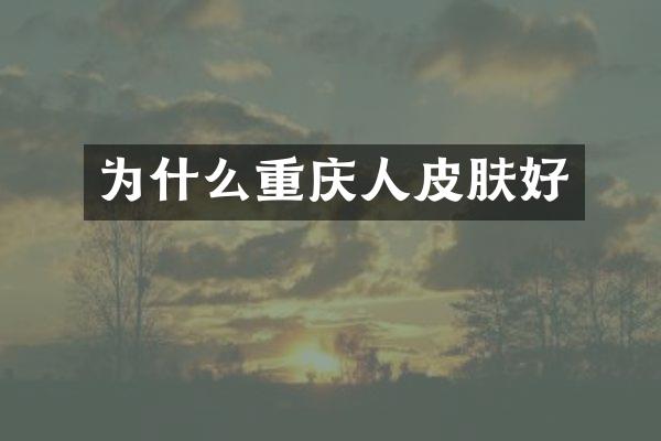 为什么重庆人皮肤好