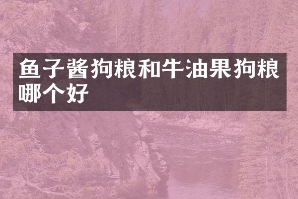 鱼子酱狗粮和牛油果狗粮哪个好