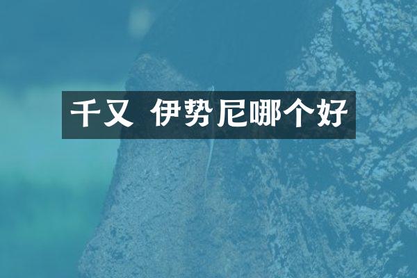 千又 伊势尼哪个好