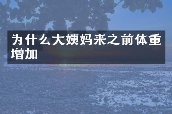 为什么大姨妈来之前体重增加