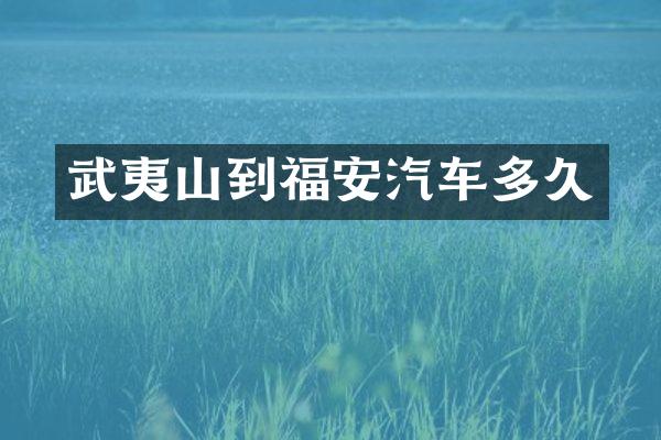 武夷山到福安汽车多久