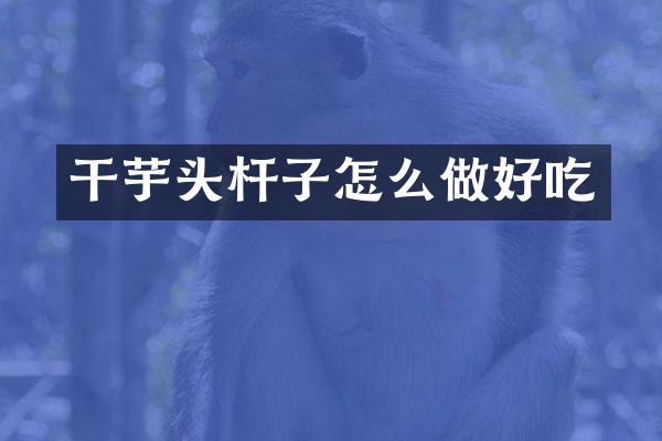 干芋头杆子怎么做好吃