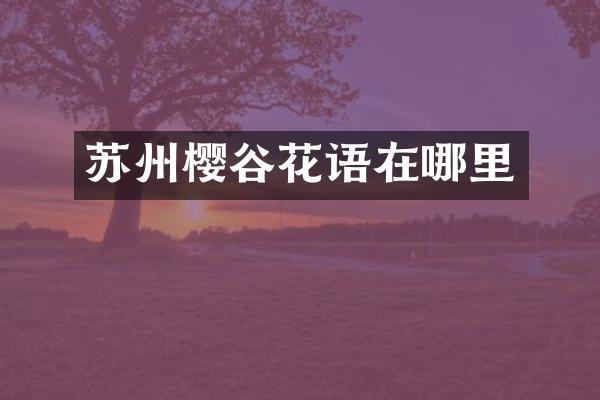 苏州樱谷花语在哪里