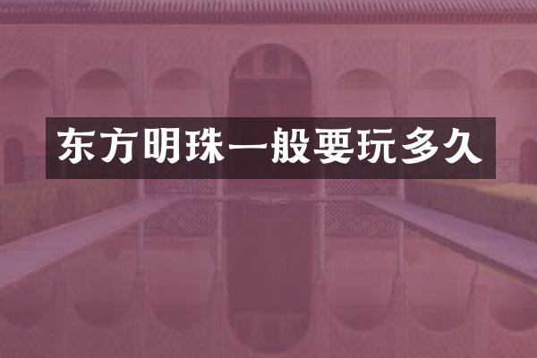 东方明珠一般要玩多久