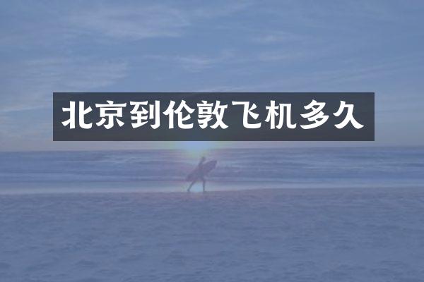 北京到伦敦飞机多久