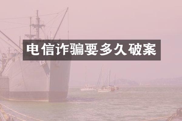 电信诈骗要多久破案