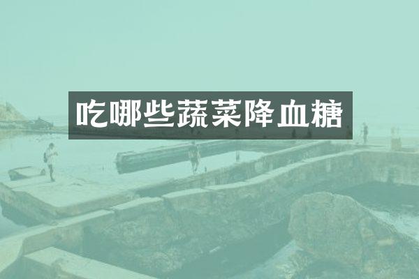 吃哪些蔬菜降血糖