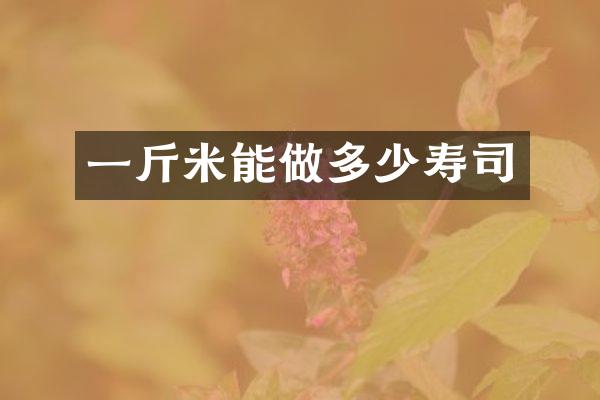 一斤米能做多少寿司