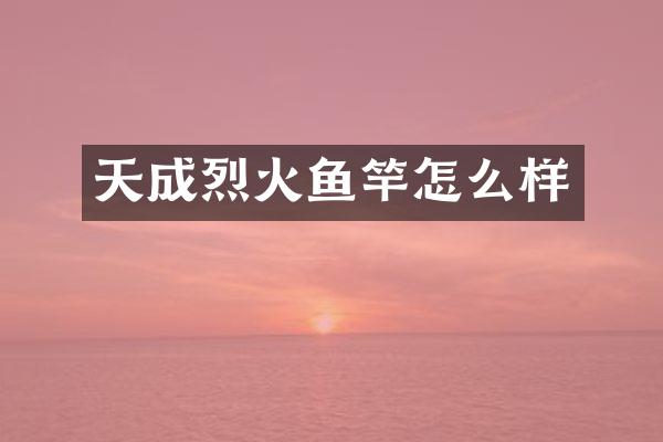 天成烈火鱼竿怎么样