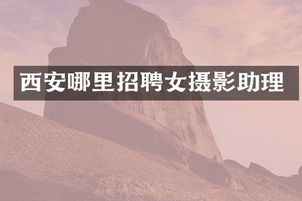 西安哪里招聘女摄影助理