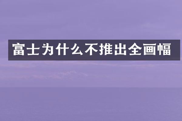 富士为什么不推出全画幅