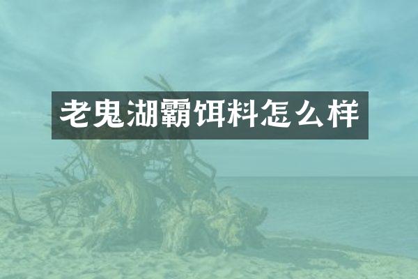 老鬼湖霸饵料怎么样