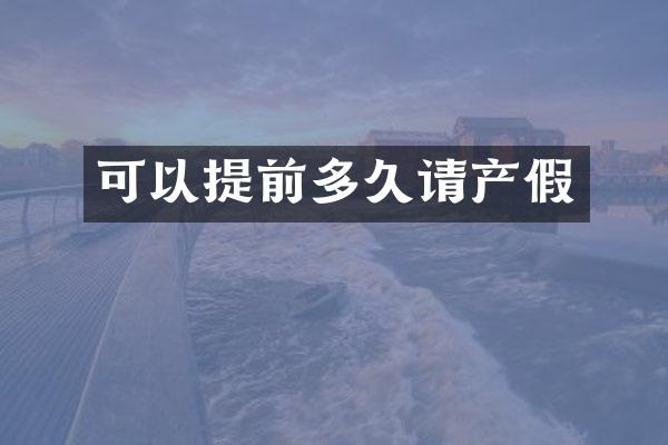 可以提前多久请产假