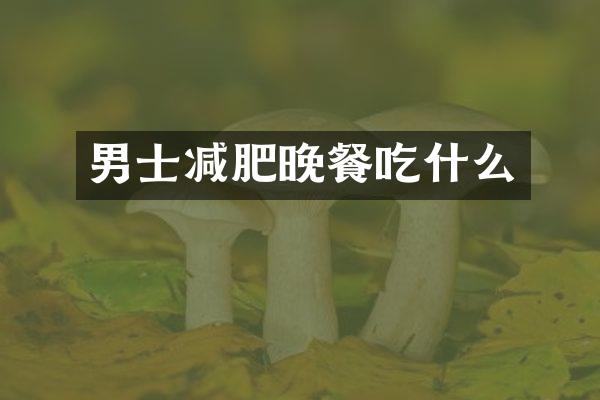 男士减肥晚餐吃什么