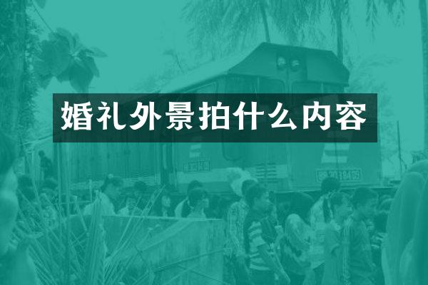 婚礼外景拍什么内容