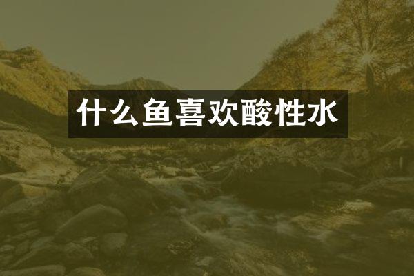 什么鱼喜欢酸性水