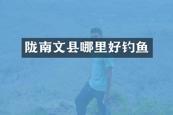 陇南文县哪里好钓鱼