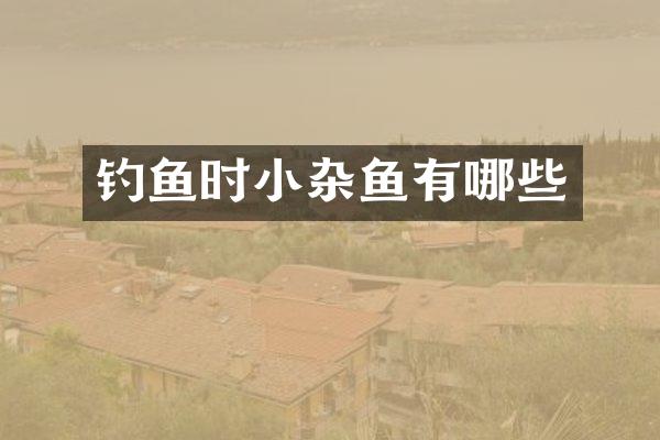 钓鱼时小杂鱼有哪些