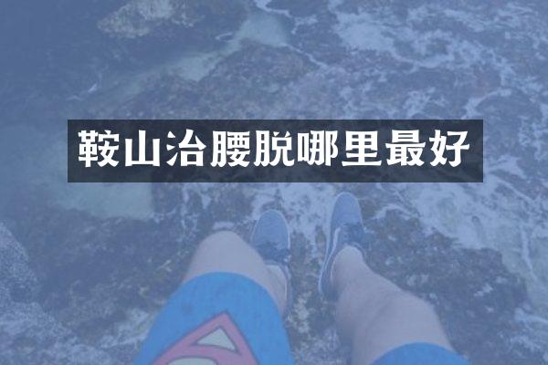 鞍山治腰脱哪里最好