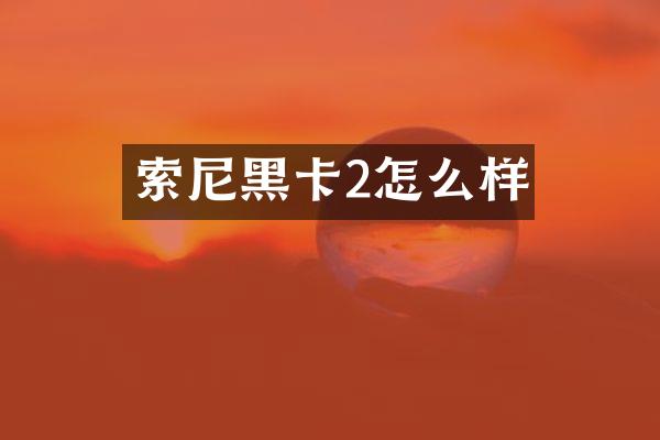 索尼黑卡2怎么样