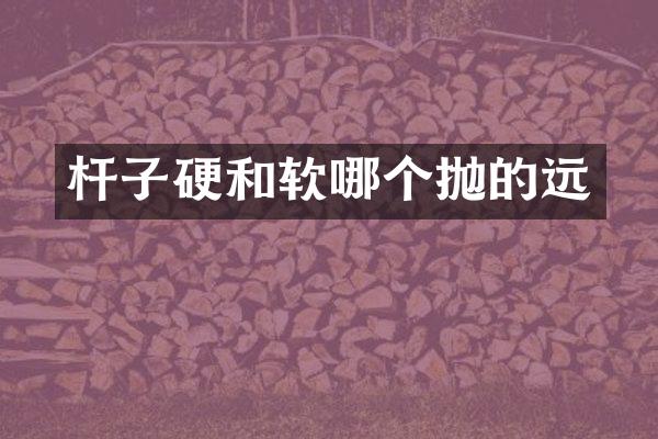 杆子硬和软哪个抛的远