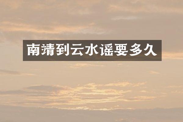 南靖到云水谣要多久