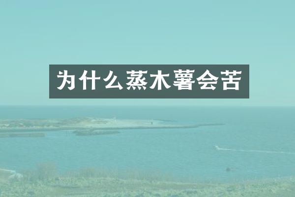 为什么蒸木薯会苦