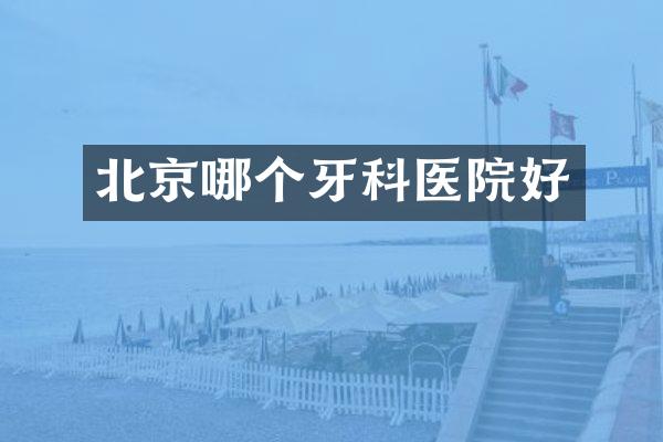 北京哪个牙科医院好