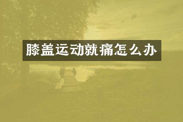 膝盖运动就痛怎么办