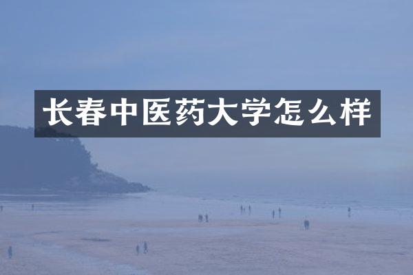 长春中医药大学怎么样