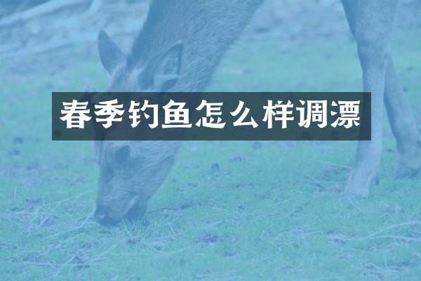 春季钓鱼怎么样调漂