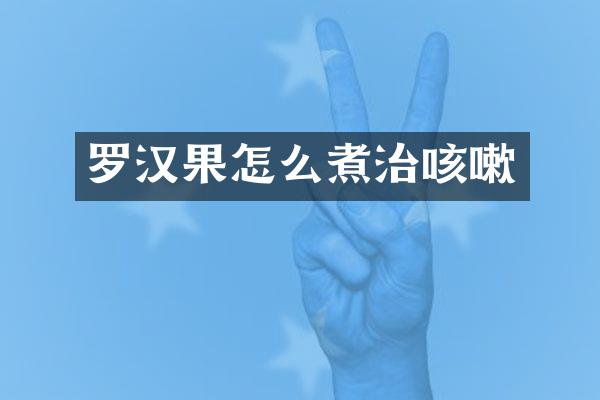 罗汉果怎么煮治咳嗽