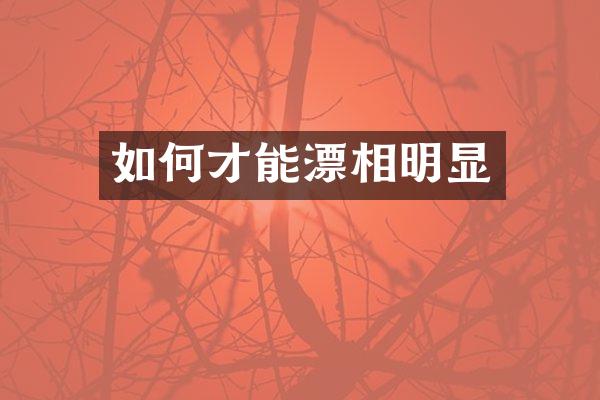 如何才能漂相明显