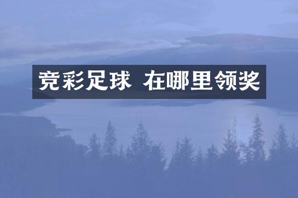 竞彩足球 在哪里领奖