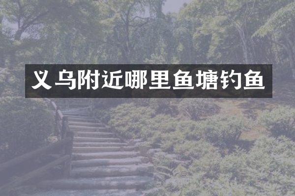 义乌附近哪里鱼塘钓鱼