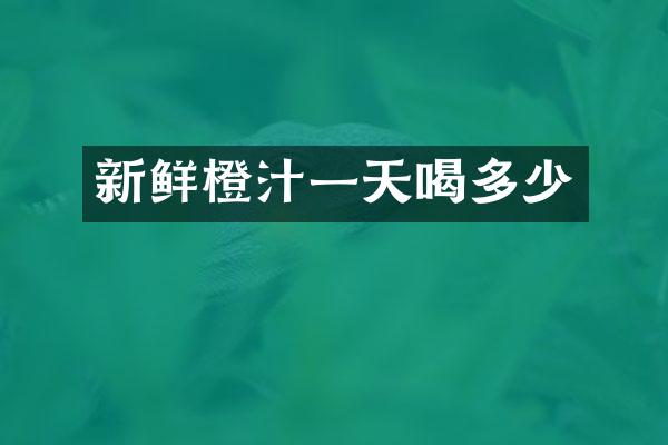 新鲜橙汁一天喝多少