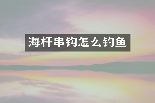海杆串钩怎么钓鱼