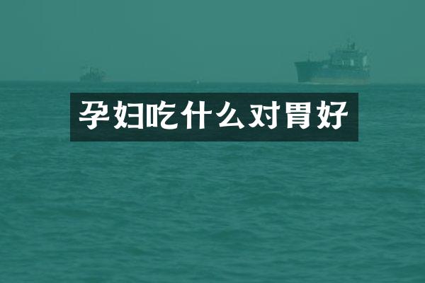 孕妇吃什么对胃好