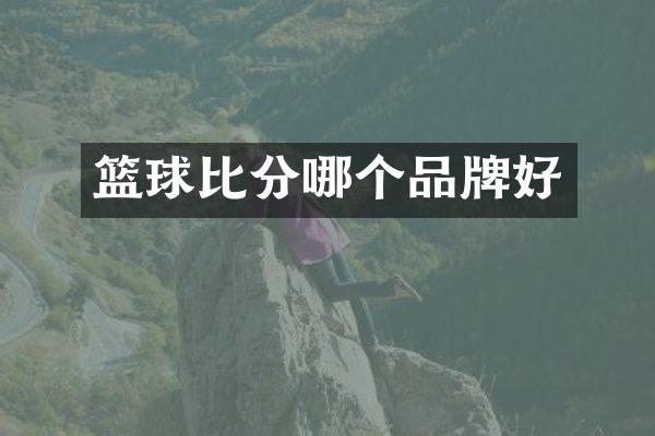 篮球比分哪个品牌好